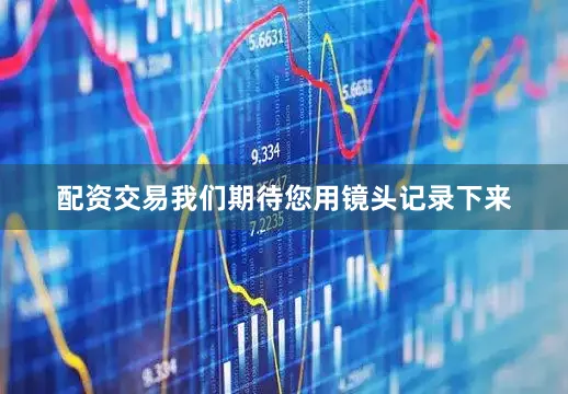 配资交易我们期待您用镜头记录下来