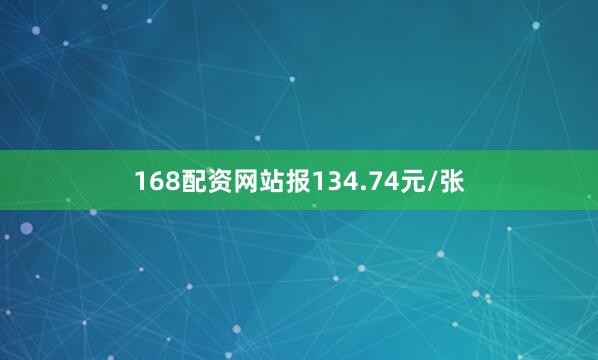168配资网站报134.74元/张