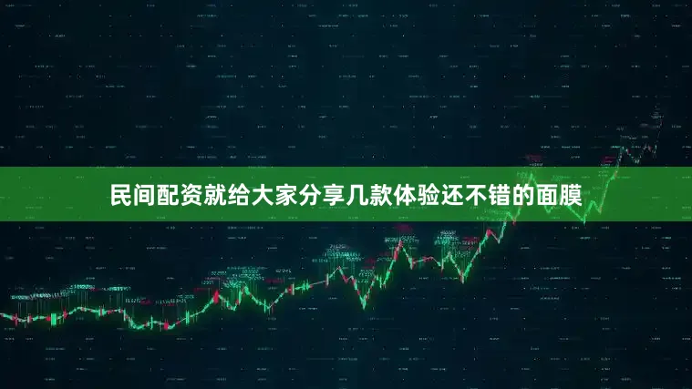 民间配资就给大家分享几款体验还不错的面膜