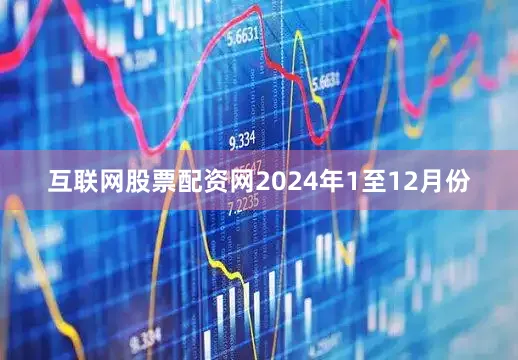 互联网股票配资网　　2024年1至12月份