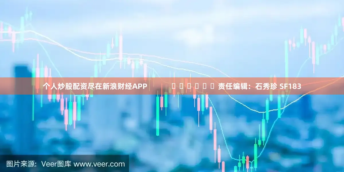 个人炒股配资尽在新浪财经APP            						责任编辑：石秀珍 SF183