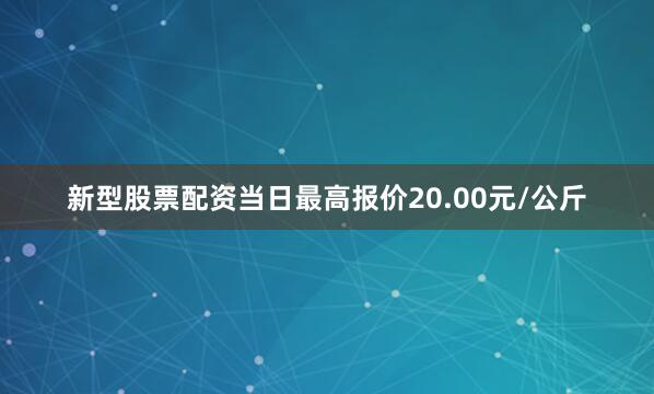 新型股票配资当日最高报价20.00元/公斤
