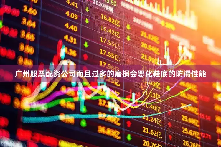 广州股票配资公司而且过多的磨损会恶化鞋底的防滑性能