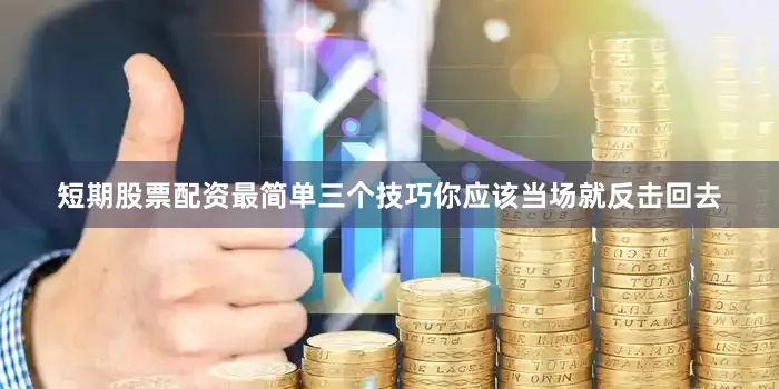 短期股票配资最简单三个技巧你应该当场就反击回去