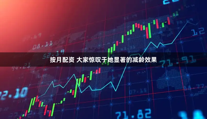 按月配资 大家惊叹于她显著的减龄效果