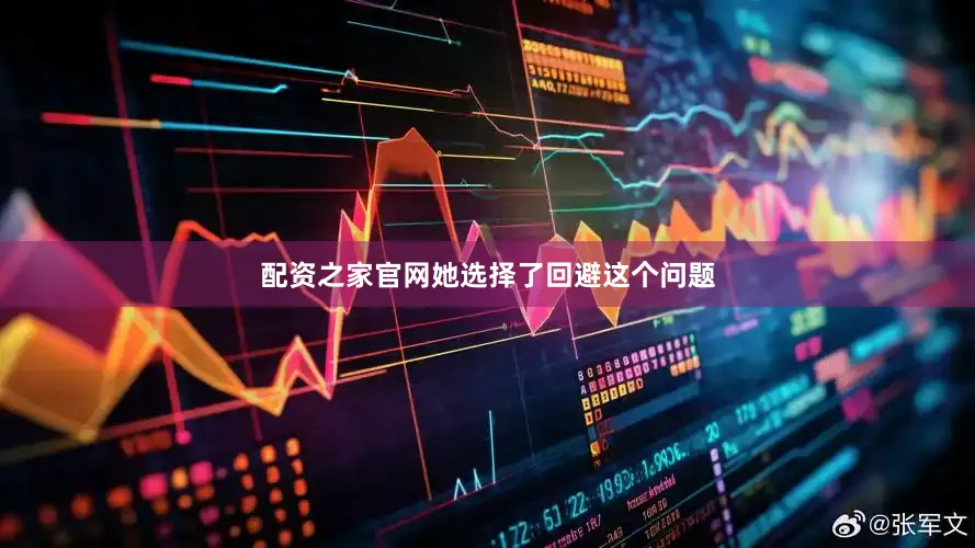 配资之家官网她选择了回避这个问题