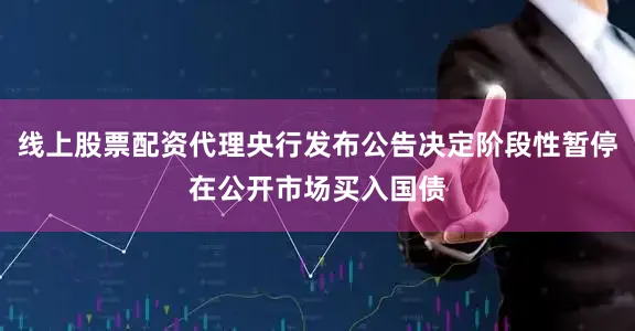 线上股票配资代理央行发布公告决定阶段性暂停在公开市场买入国债
