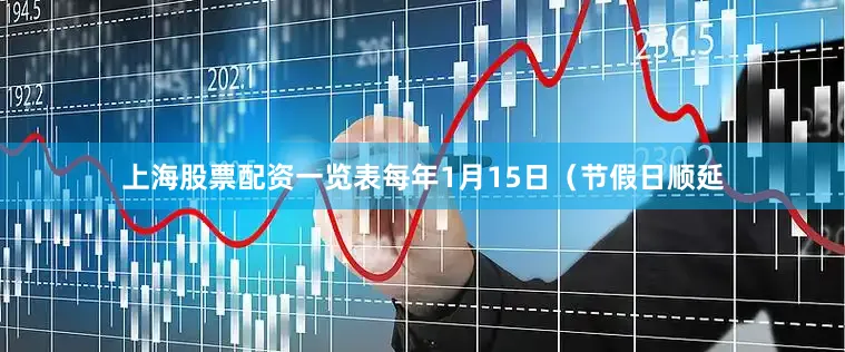上海股票配资一览表每年1月15日（节假日顺延