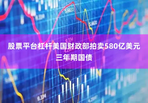 股票平台杠杆　　美国财政部拍卖580亿美元三年期国债