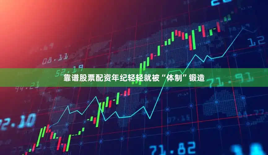 靠谱股票配资年纪轻轻就被“体制”锻造
