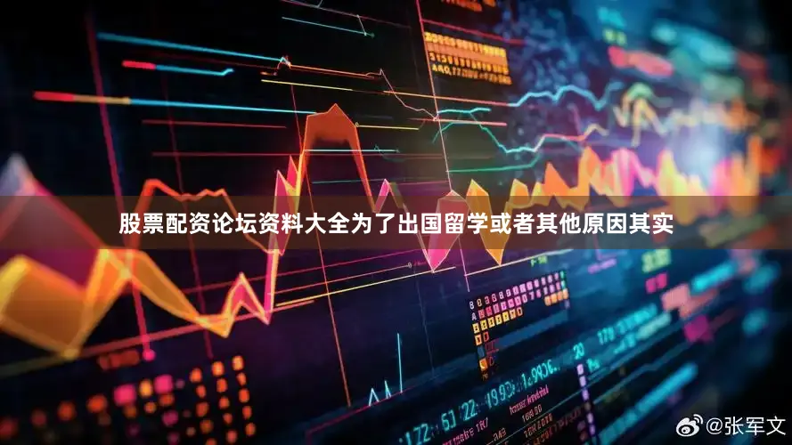 股票配资论坛资料大全为了出国留学或者其他原因其实