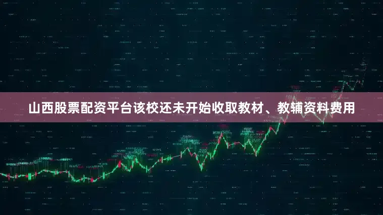 山西股票配资平台该校还未开始收取教材、教辅资料费用