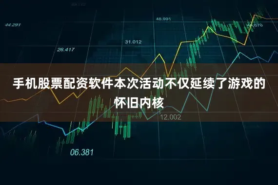 手机股票配资软件本次活动不仅延续了游戏的怀旧内核