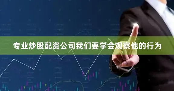 专业炒股配资公司我们要学会观察他的行为