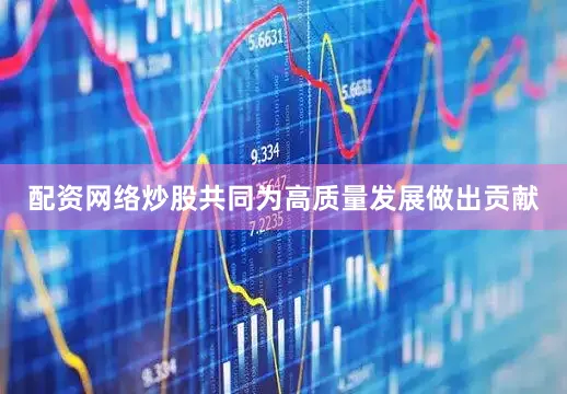 配资网络炒股共同为高质量发展做出贡献