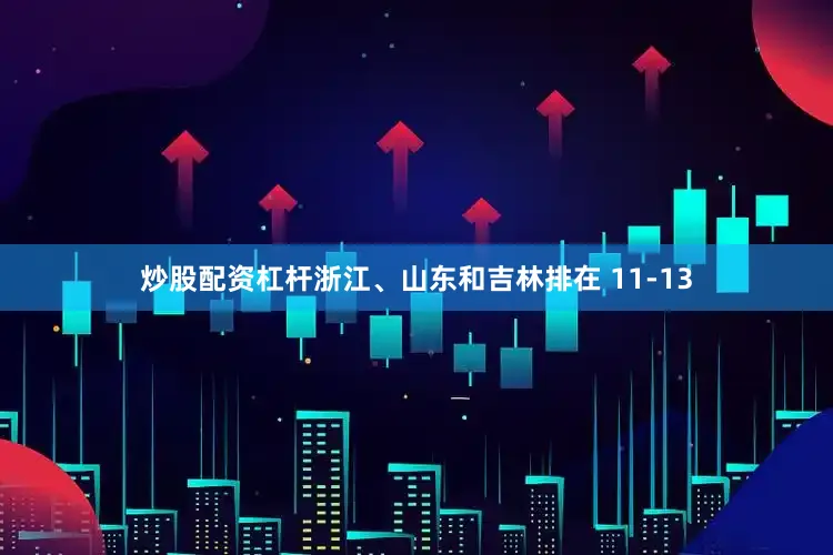 炒股配资杠杆浙江、山东和吉林排在 11-13